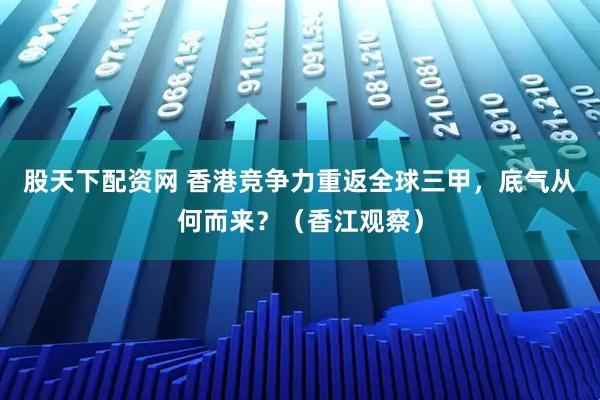 股天下配资网 香港竞争力重返全球三甲，底气从何而来？（香江观察）